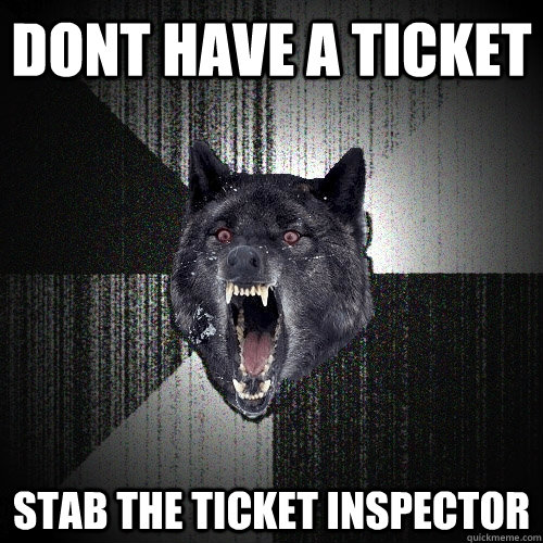 Dont have a ticket Stab the ticket inspector  Insanity Wolf