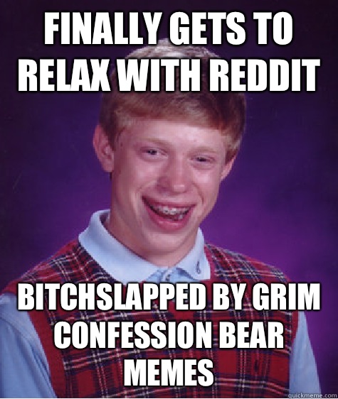 Finally gets to relax with Reddit Bitchslapped by grim confession bear memes  Bad Luck Brian