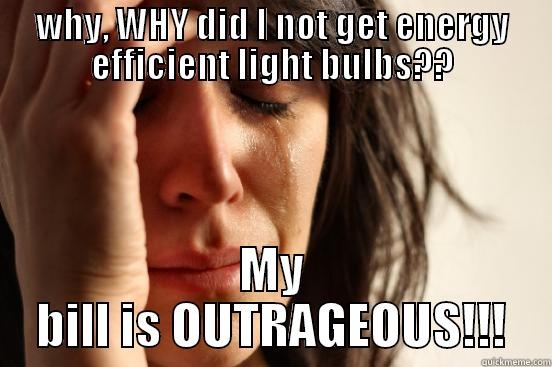 my bulbs..my BULBS! - WHY, WHY DID I NOT GET ENERGY EFFICIENT LIGHT BULBS?? MY BILL IS OUTRAGEOUS!!! First World Problems