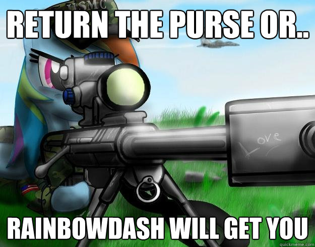Return the purse or.. rainbowdash will get you  Rainbow Dash Barret 50 Cal