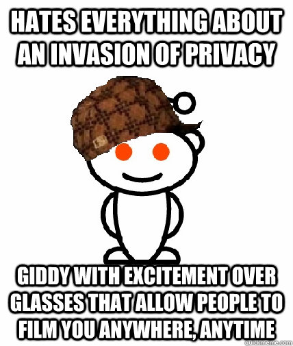 hates everything about an invasion of privacy giddy with excitement over glasses that allow people to film you anywhere, anytime  Scumbag Reddit