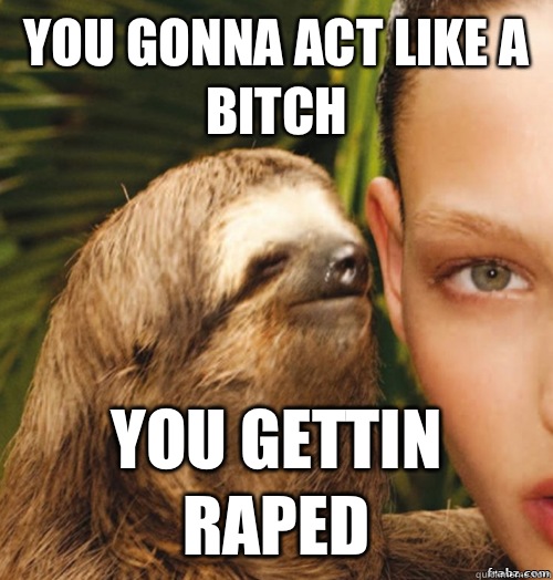 You gonna act like a bitch You gettin raped  rape sloth
