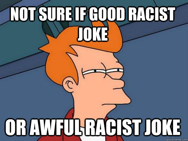 Not sure if good racist joke Or awful racist joke  Futurama Fry