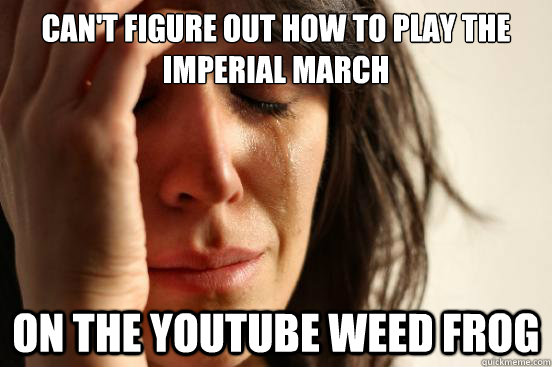 Can't figure out how to play the Imperial March on the Youtube Weed Frog  First World Problems