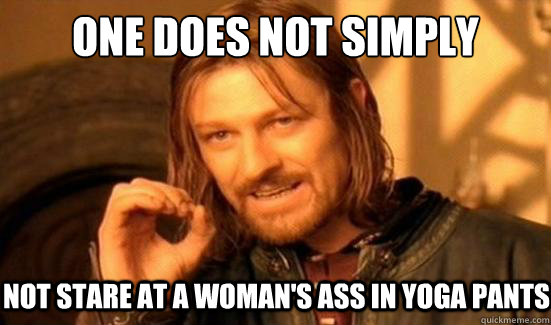 One Does Not Simply Not stare at a woman's ass in yoga pants  Boromir