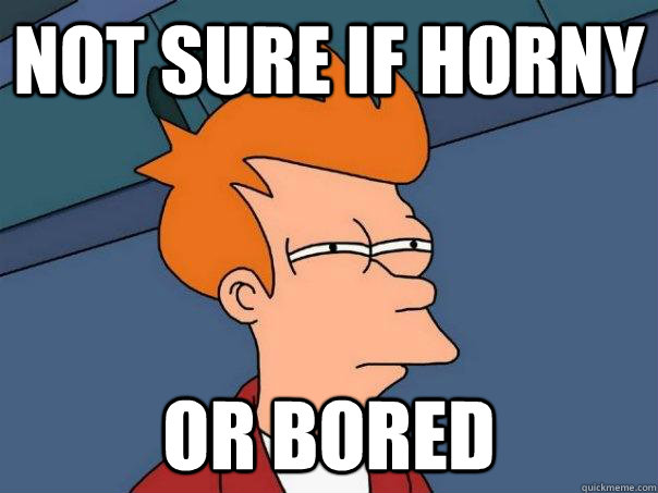Not sure if horny or bored  Futurama Fry