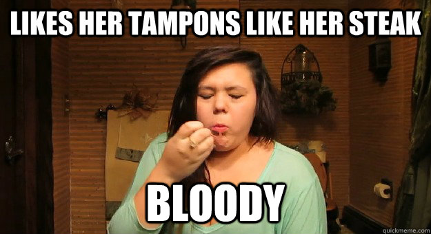 likes her tampons like her steak bloody  
