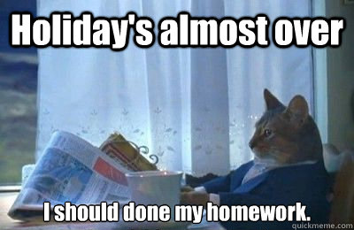 Holiday's almost over I should done my homework.  I should buy a bike