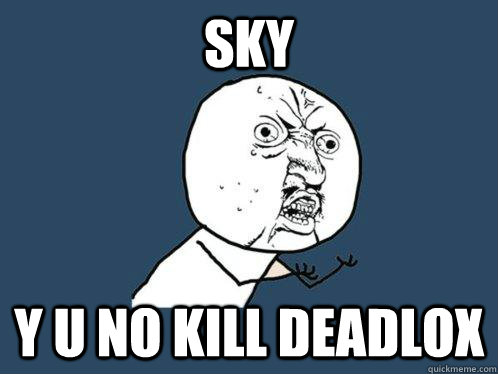 sky y u no kill deadlox  Y U No