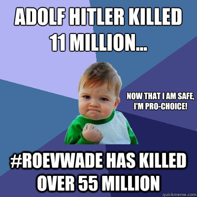 Adolf Hitler Killed
11 Million... #RoevWade Has Killed Over 55 Million Now that I am safe,
I'm pro-choice!  Success Kid