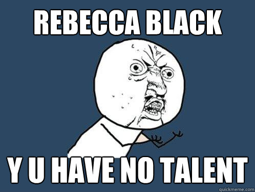 rebecca black y u have no talent  Y U No