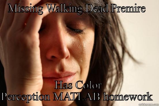 MISSING WALKING DEAD PREMIRE  HAS COLOR PERCEPTION MATLAB HOMEWORK  First World Problems