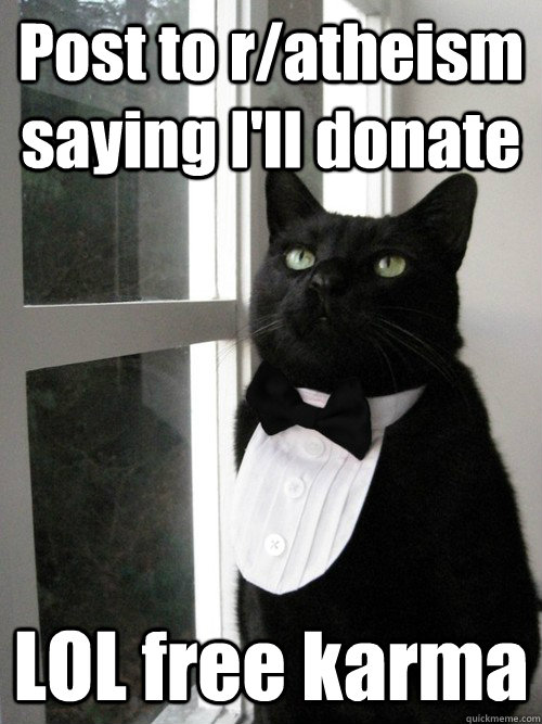 Post to r/atheism saying I'll donate  LOL free karma  One Percent Cat