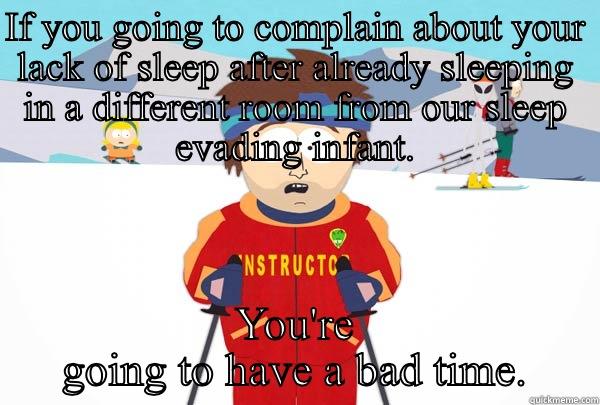 IF YOU GOING TO COMPLAIN ABOUT YOUR LACK OF SLEEP AFTER ALREADY SLEEPING IN A DIFFERENT ROOM FROM OUR SLEEP EVADING INFANT. YOU'RE GOING TO HAVE A BAD TIME. Super Cool Ski Instructor
