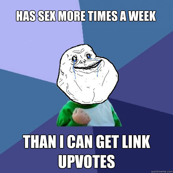 Has sex more times a week  Than I can get link upvotes  - Has sex more times a week  Than I can get link upvotes   Forever Alone Success Kid