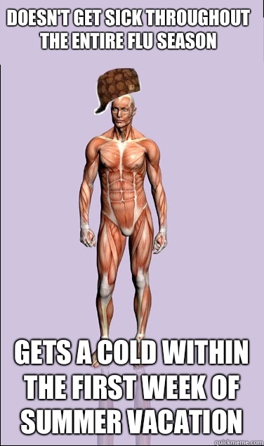 doesn't get sick throughout the entire flu season gets a cold within the first week of summer vacation - doesn't get sick throughout the entire flu season gets a cold within the first week of summer vacation  Misc