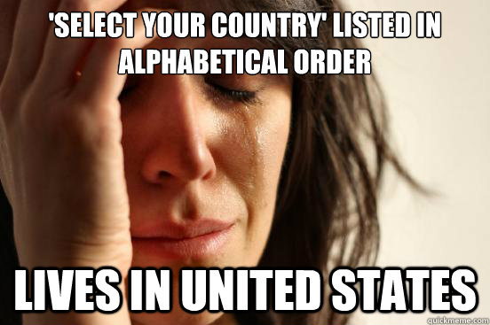 'Select Your Country' listed in alphabetical order Lives in United States  First World Problems