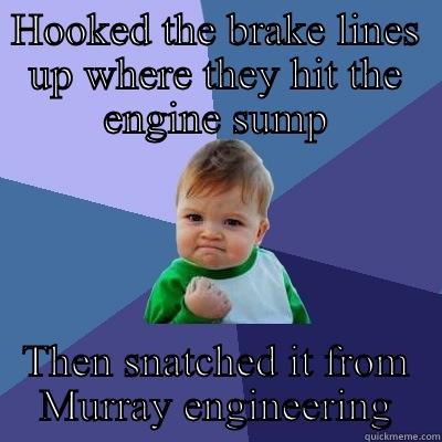HOOKED THE BRAKE LINES UP WHERE THEY HIT THE ENGINE SUMP THEN SNATCHED IT FROM MURRAY ENGINEERING Success Kid