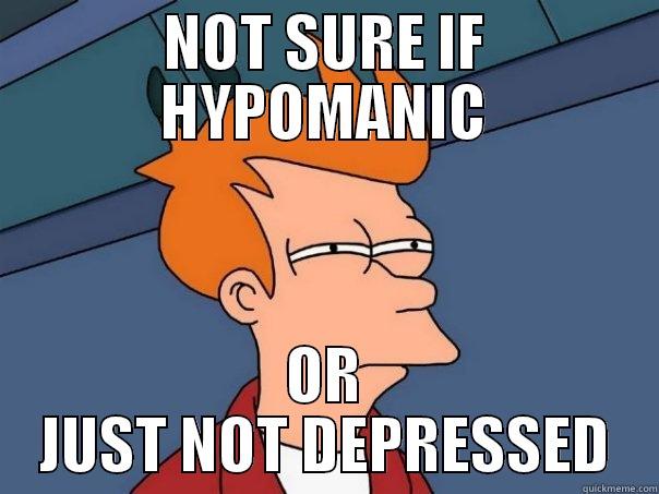 NOT SURE IF HYPOMANIC OR JUST NOT DEPRESSED Futurama Fry