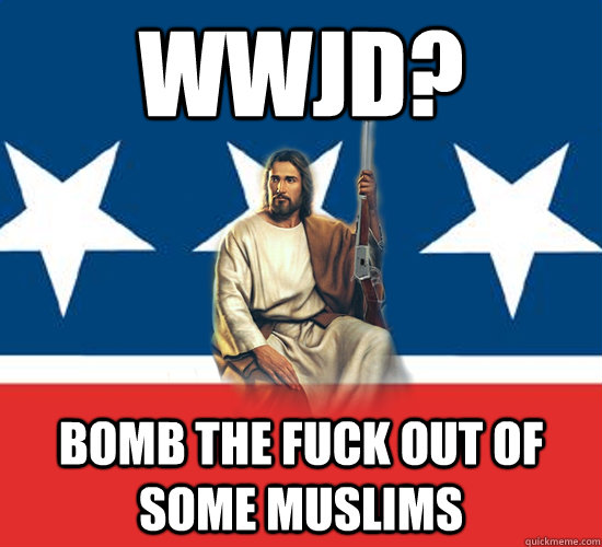 WWJD? Bomb the fuck out of some Muslims  Republican Jesus