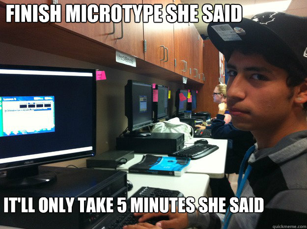 finish microtype she said it'll only take 5 minutes she said - finish microtype she said it'll only take 5 minutes she said  She said