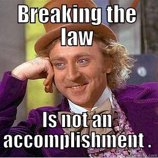 BREAKING THE LAW IS NOT AN ACCOMPLISHMENT . Condescending Wonka