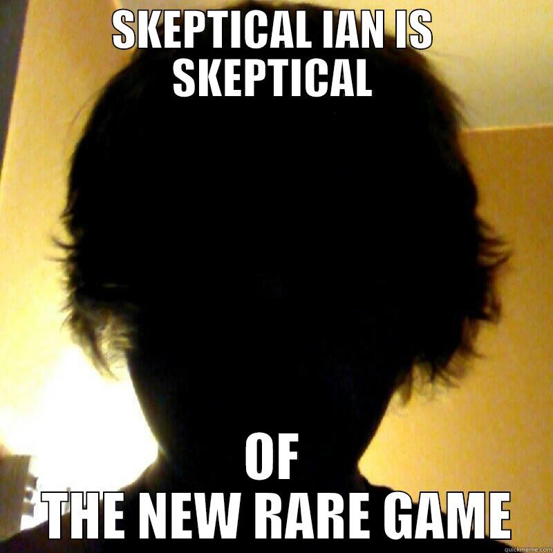  SKEPTICAL IAN IS  SKEPTICAL OF  THE NEW RARE GAME Misc