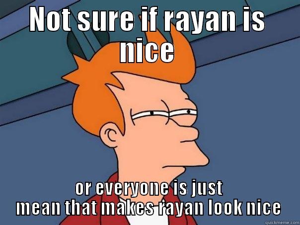 NOT SURE IF RAYAN IS NICE OR EVERYONE IS JUST MEAN THAT MAKES RAYAN LOOK NICE Futurama Fry
