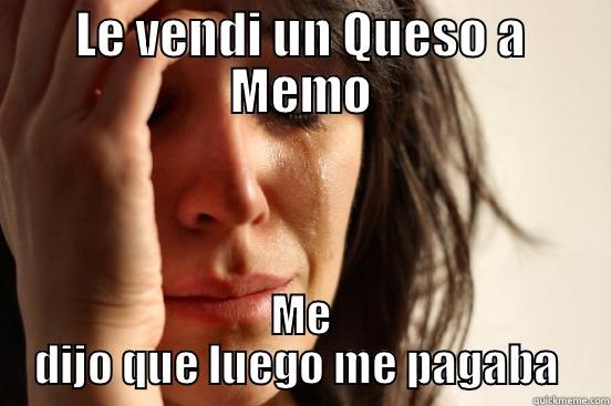 LE VENDI UN QUESO A MEMO ME DIJO QUE LUEGO ME PAGABA  First World Problems