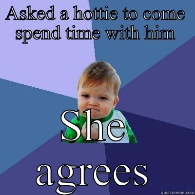 ASKED A HOTTIE TO COME SPEND TIME WITH HIM SHE AGREES Success Kid
