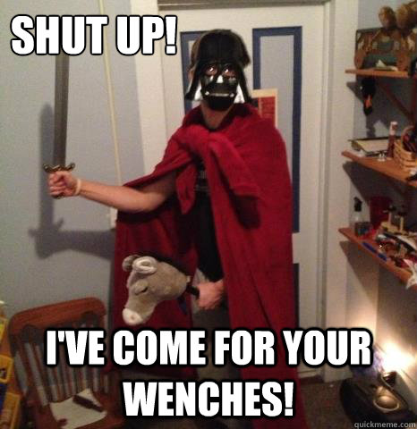 Shut Up! I've come for your wenches!  Roman Vader