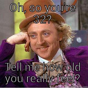 OH, SO YOU'RE 32? TELL ME HOW OLD YOU REALLY FEEL? Creepy Wonka