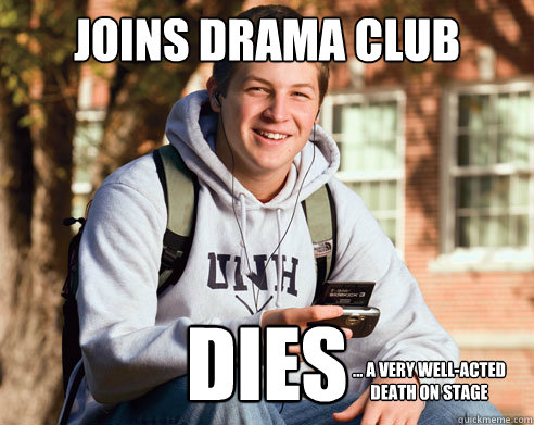 joins drama club dies ... a very well-acted death on stage  College Freshman