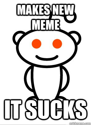 Makes new meme It sucks  Average Redditor