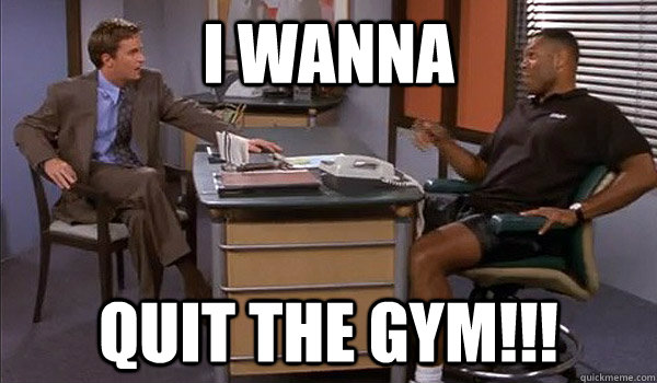 I wanna Quit the gym!!!  