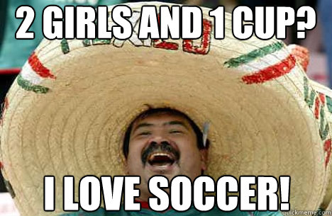 2 girls and 1 cup? I love soccer!  Merry mexican