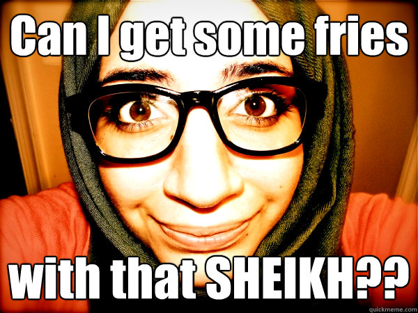 Can I get some fries with that SHEIKH??  Hipster Hijabi