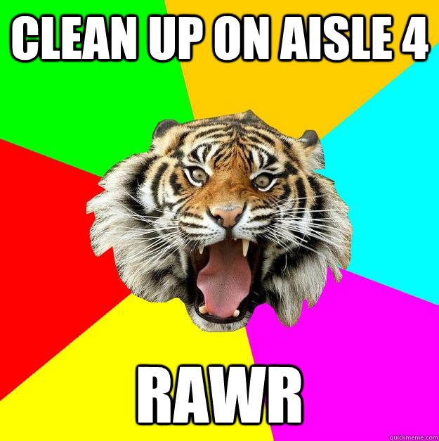 clean up on aisle 4 rawr  Time of the Month Tiger