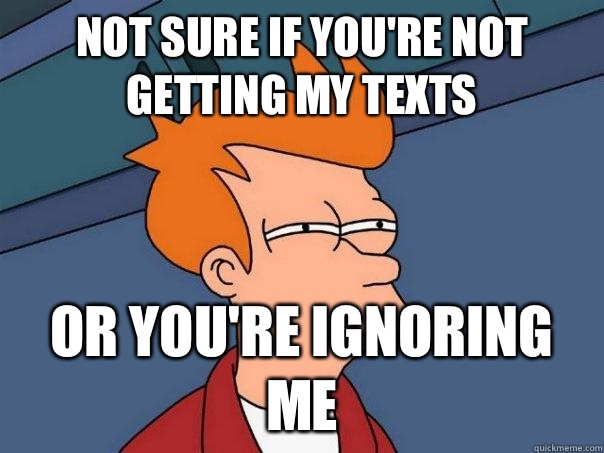 Not sure if you're not getting my texts Or you're ignoring me - Not sure if you're not getting my texts Or you're ignoring me  Futurama Fry