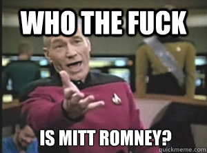 who the fuck is mitt romney?  Annoyed Picard