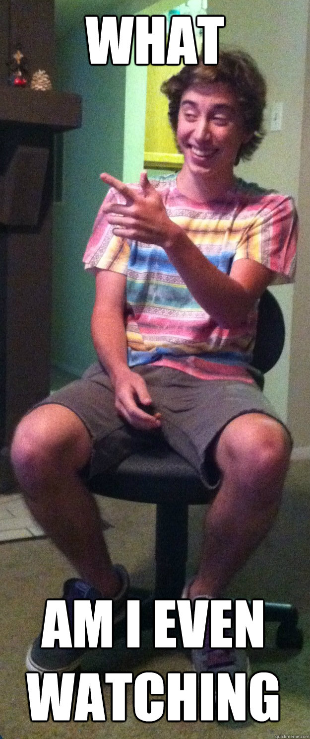 what am i even watching  