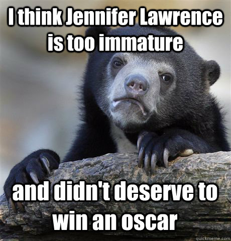 I think Jennifer Lawrence is too immature and didn't deserve to win an oscar  Confession Bear