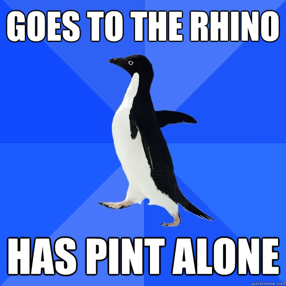 Goes to the rhino has pint alone  Socially Awkward Penguin
