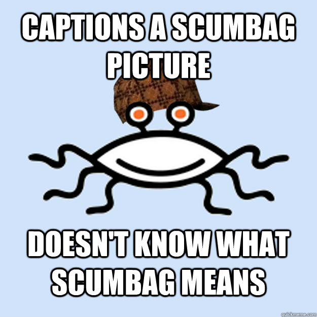 Captions a scumbag picture Doesn't know what scumbag means  Scumbag rAtheism