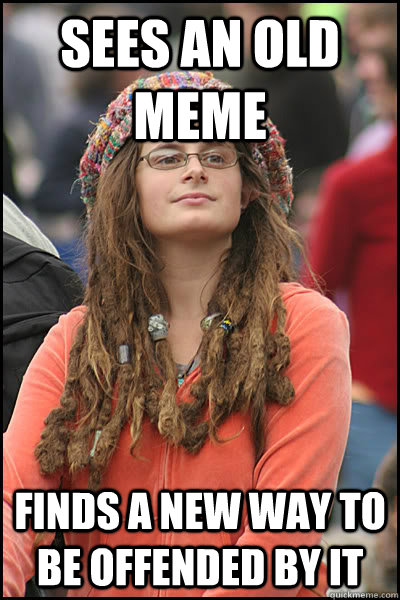 sees an old meme finds a new way to be offended by it  College Liberal
