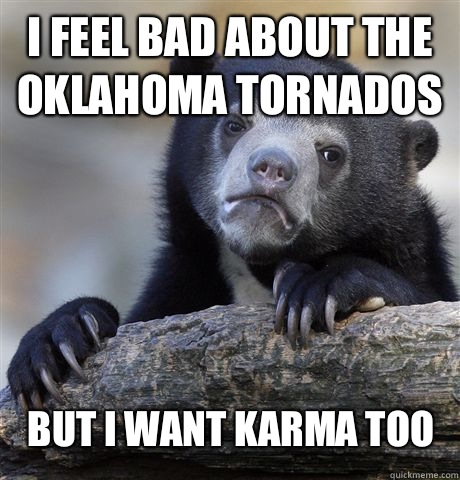 I feel bad about the Oklahoma tornados  But I want karma too  Confession Bear