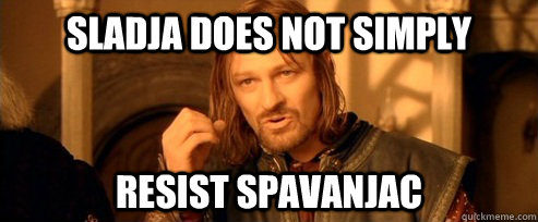Sladja does not simply Resist spavanjac  One Does Not Simply