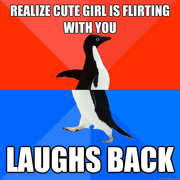 Realize cute girl is flirting with you Laughs back  Socially Awesome Awkward Penguin