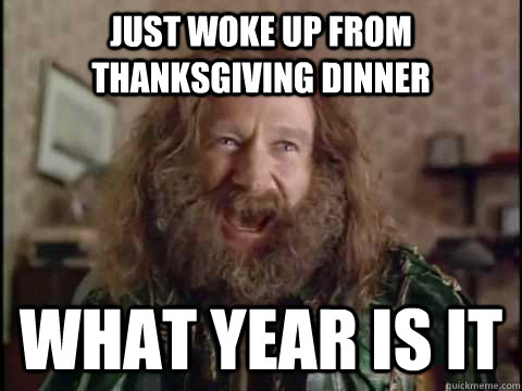 Just woke up from thanksgiving dinner WHAT YEAR IS IT  Jumanji