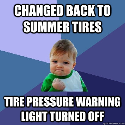 Changed back to Summer tires  Tire pressure warning light turned off  Success Kid